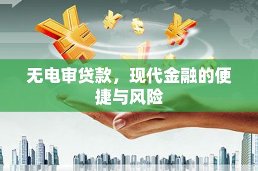 扬中无电审贷款，现代金融的便捷与风险
