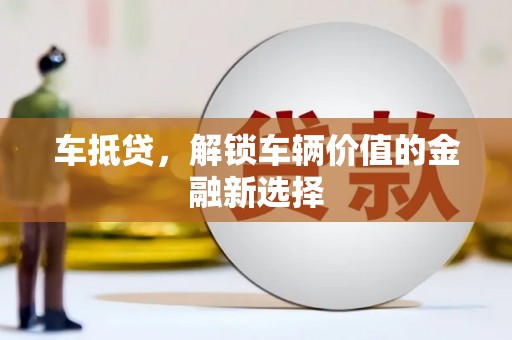 扬中车抵贷，解锁车辆价值的金融新选择
