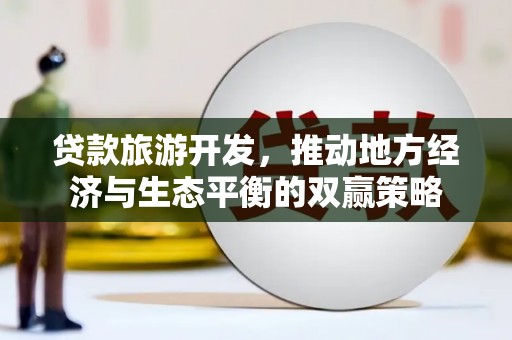扬中贷款旅游开发，推动地方经济与生态平衡的双赢策略