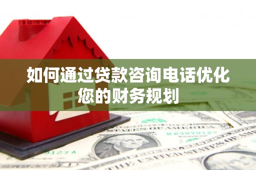 扬中如何通过贷款咨询电话优化您的财务规划