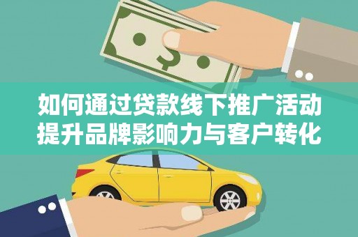 扬中如何通过贷款线下推广活动提升品牌影响力与客户转化率