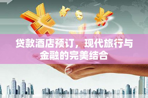 扬中贷款酒店预订，现代旅行与金融的完美结合