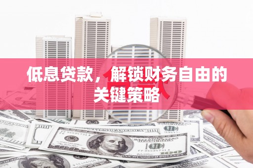 扬中低息贷款，解锁财务自由的关键策略