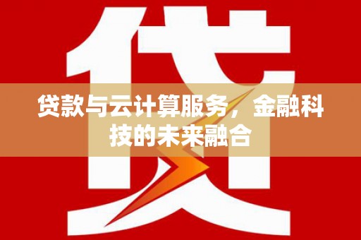 扬中贷款与云计算服务，金融科技的未来融合