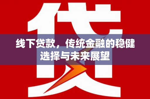 扬中线下贷款，传统金融的稳健选择与未来展望