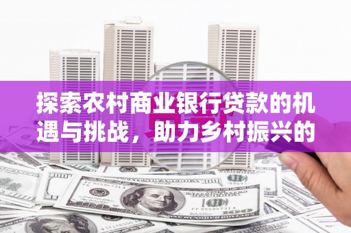 扬中探索农村商业银行贷款的机遇与挑战，助力乡村振兴的金融引擎