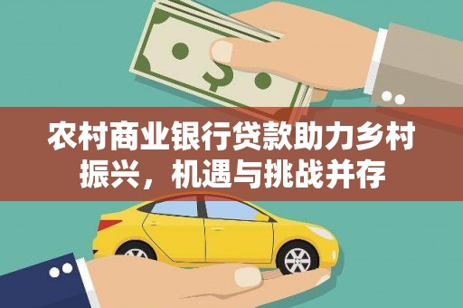 扬中农村商业银行贷款助力乡村振兴，机遇与挑战并存