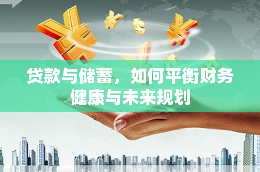 扬中贷款与储蓄，如何平衡财务健康与未来规划
