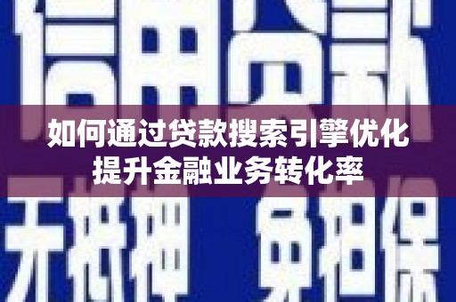 扬中如何通过贷款搜索引擎优化提升金融业务转化率