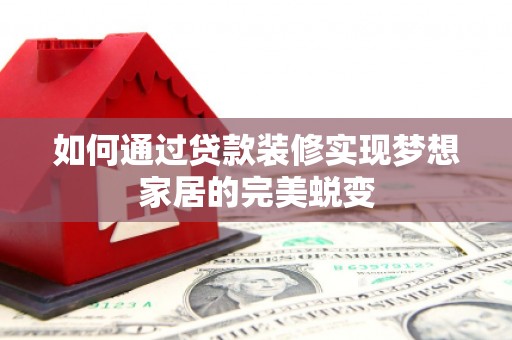 扬中如何通过贷款装修实现梦想家居的完美蜕变