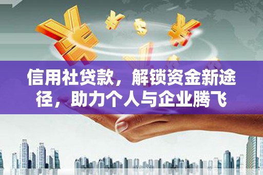 扬中信用社贷款，解锁资金新途径，助力个人与企业腾飞