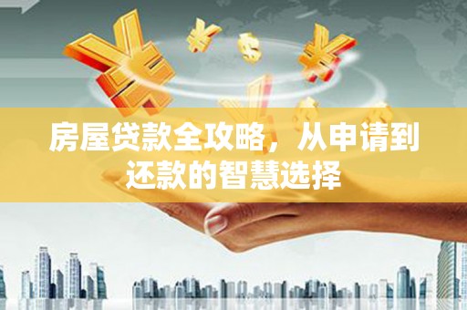 扬中房屋贷款全攻略，从申请到还款的智慧选择