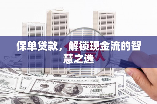 扬中保单贷款，解锁现金流的智慧之选