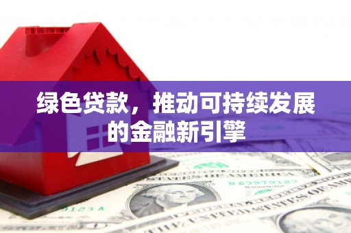 扬中绿色贷款，推动可持续发展的金融新引擎