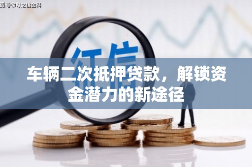 扬中车辆二次抵押贷款，解锁资金潜力的新途径