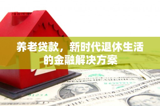 扬中养老贷款，新时代退休生活的金融解决方案