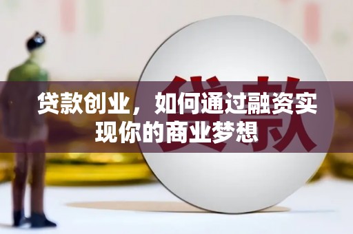 扬中贷款创业，如何通过融资实现你的商业梦想