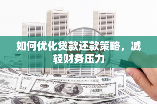 扬中如何优化贷款还款策略，减轻财务压力