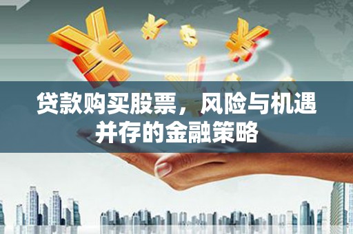 扬中贷款购买股票，风险与机遇并存的金融策略