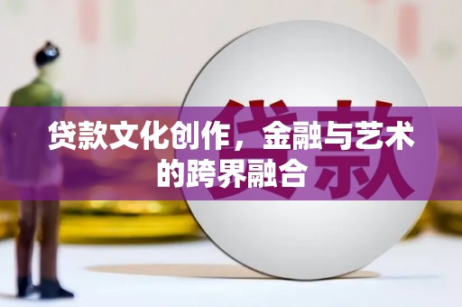 扬中贷款文化创作，金融与艺术的跨界融合