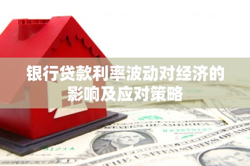 扬中银行贷款利率波动对经济的影响及应对策略