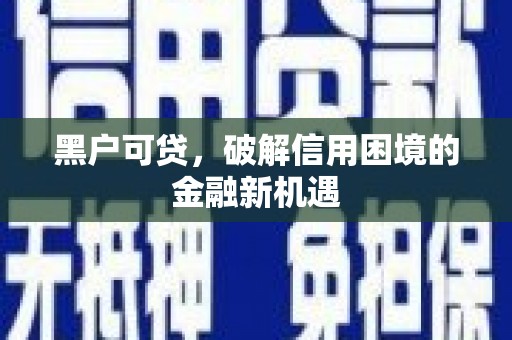 扬中黑户可贷，破解信用困境的金融新机遇