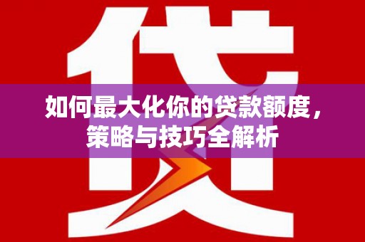 扬中如何最大化你的贷款额度，策略与技巧全解析