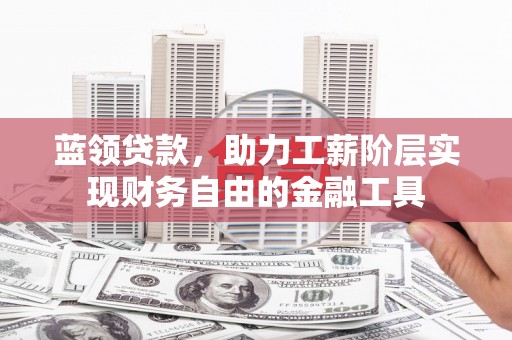 扬中蓝领贷款，助力工薪阶层实现财务自由的金融工具
