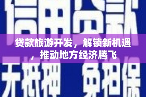 扬中贷款旅游开发，解锁新机遇，推动地方经济腾飞